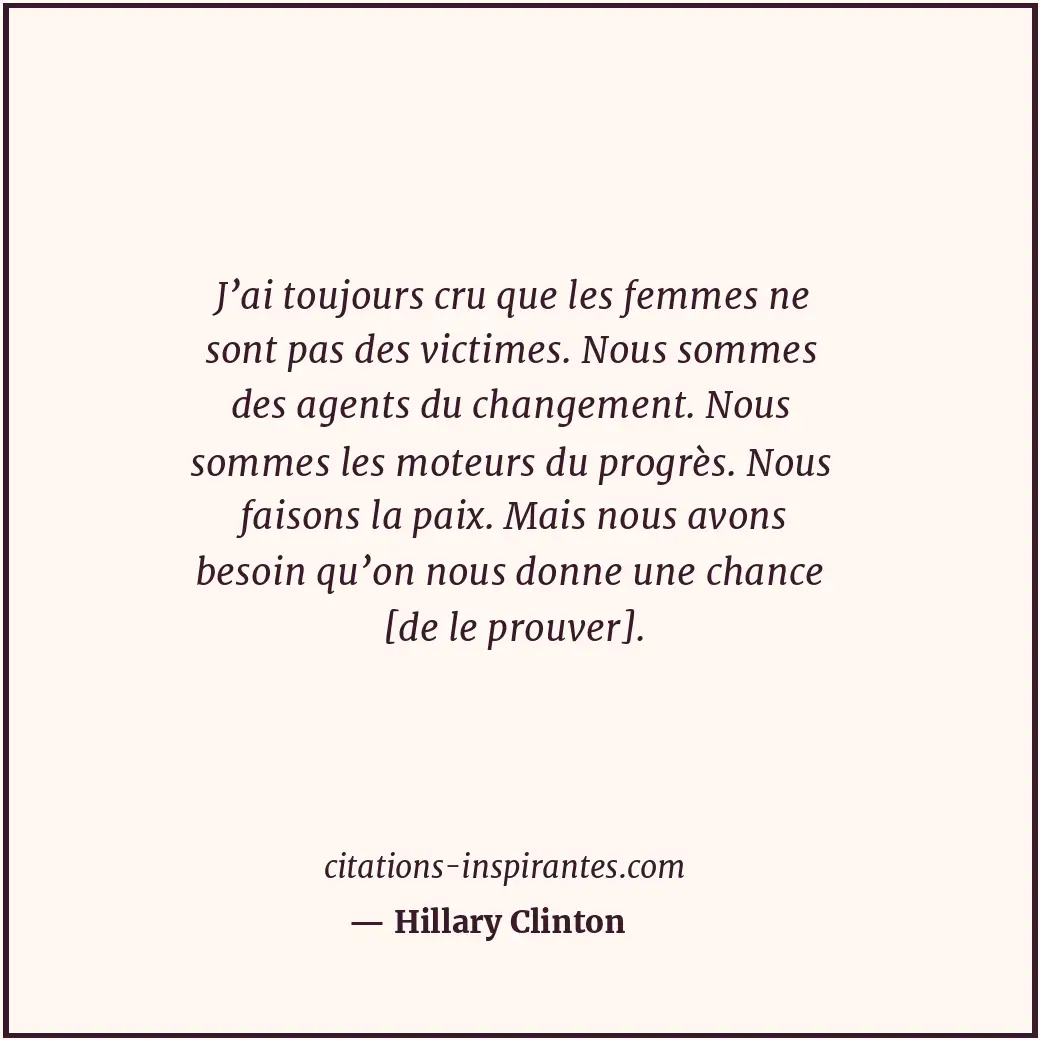 J’ai toujours cru que les femmes ne sont pas des victimes. Nous sommes des agent... Citation de Hillary Clinton