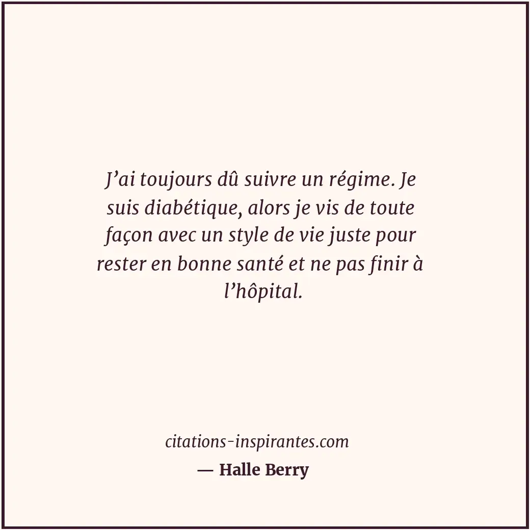 J’ai toujours dû suivre un régime. Je suis diabétique, alors je vis de toute faç... Citation de Halle Berry