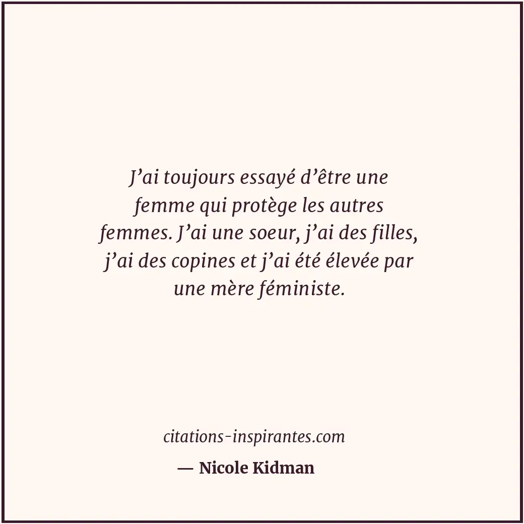 J’ai toujours essayé d’être une femme qui protège les autres femmes. J’ai une so... Citation de Nicole Kidman