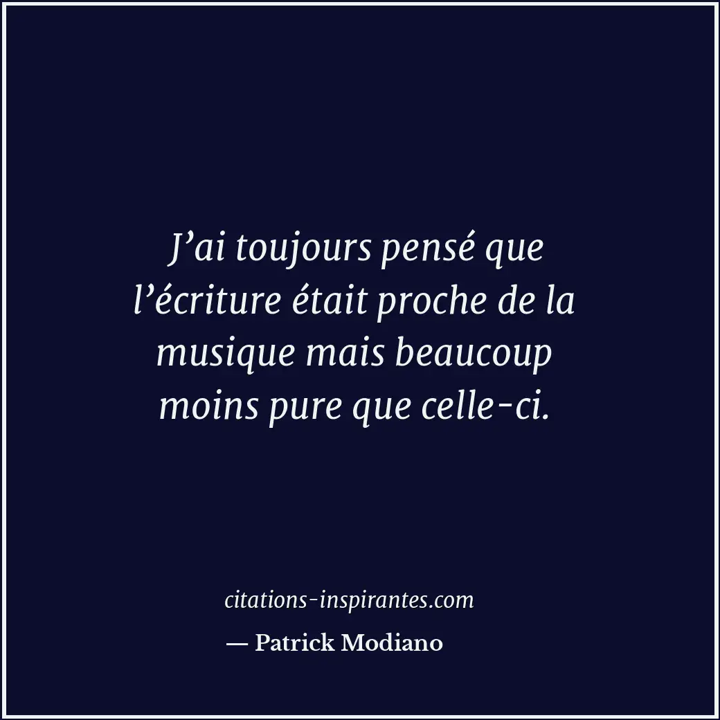 J’ai toujours pensé que l’écriture était proche de la musique mais beaucoup moin... Citation de Patrick Modiano