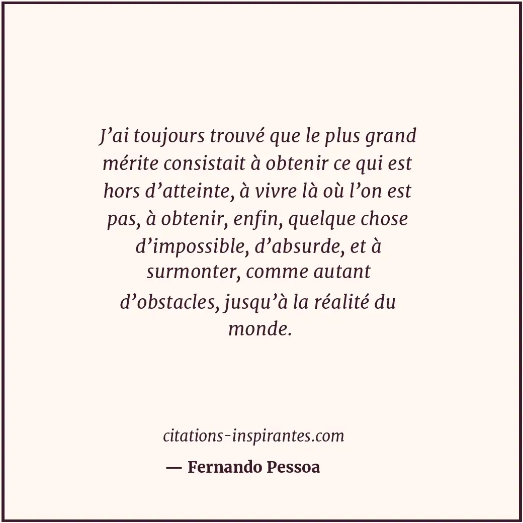 J’ai toujours trouvé que le plus grand mérite consistait à obtenir ce qui est ho... Citation de Fernando Pessoa