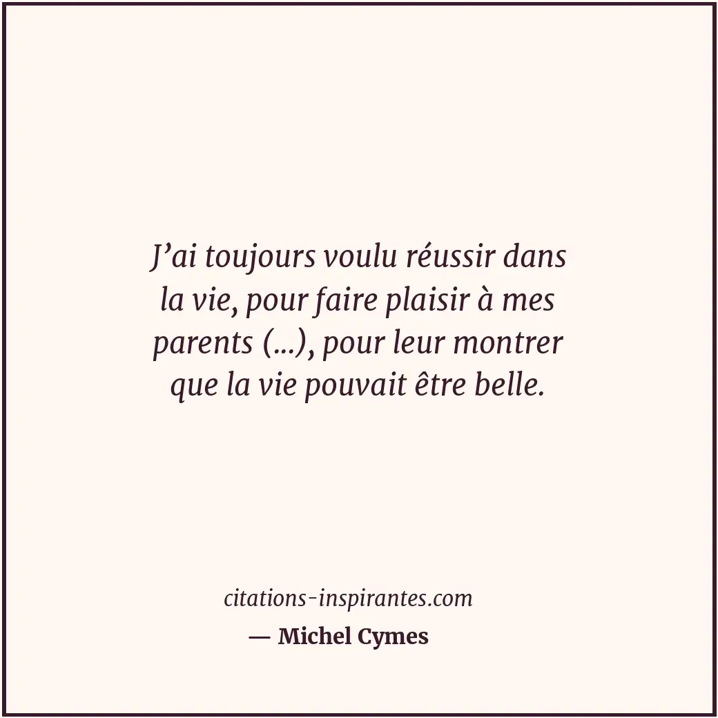J’ai toujours voulu réussir dans la vie, pour faire plaisir à mes parents (...),... Citation de Michel Cymes