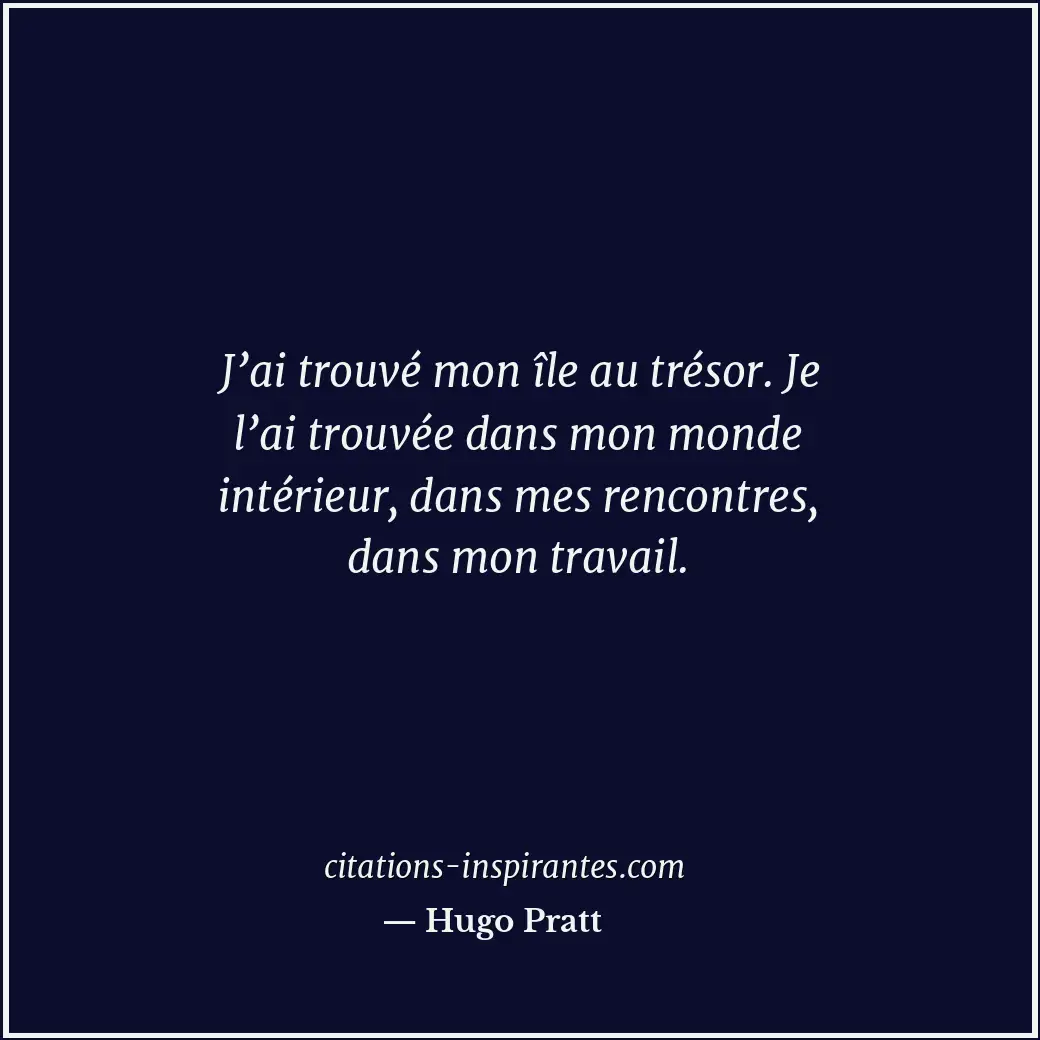 J’ai trouvé mon île au trésor. Je l’ai trouvée dans mon monde intérieur, dans me... Citation de Hugo Pratt
