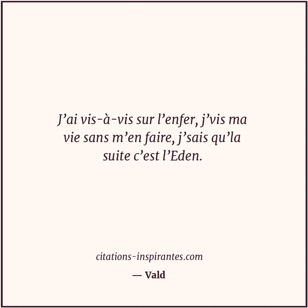 J’ai vis-à-vis sur l’enfer, j’vis ma vie sans m’en faire, j’sais qu’la suite c’e... Citation de Vald