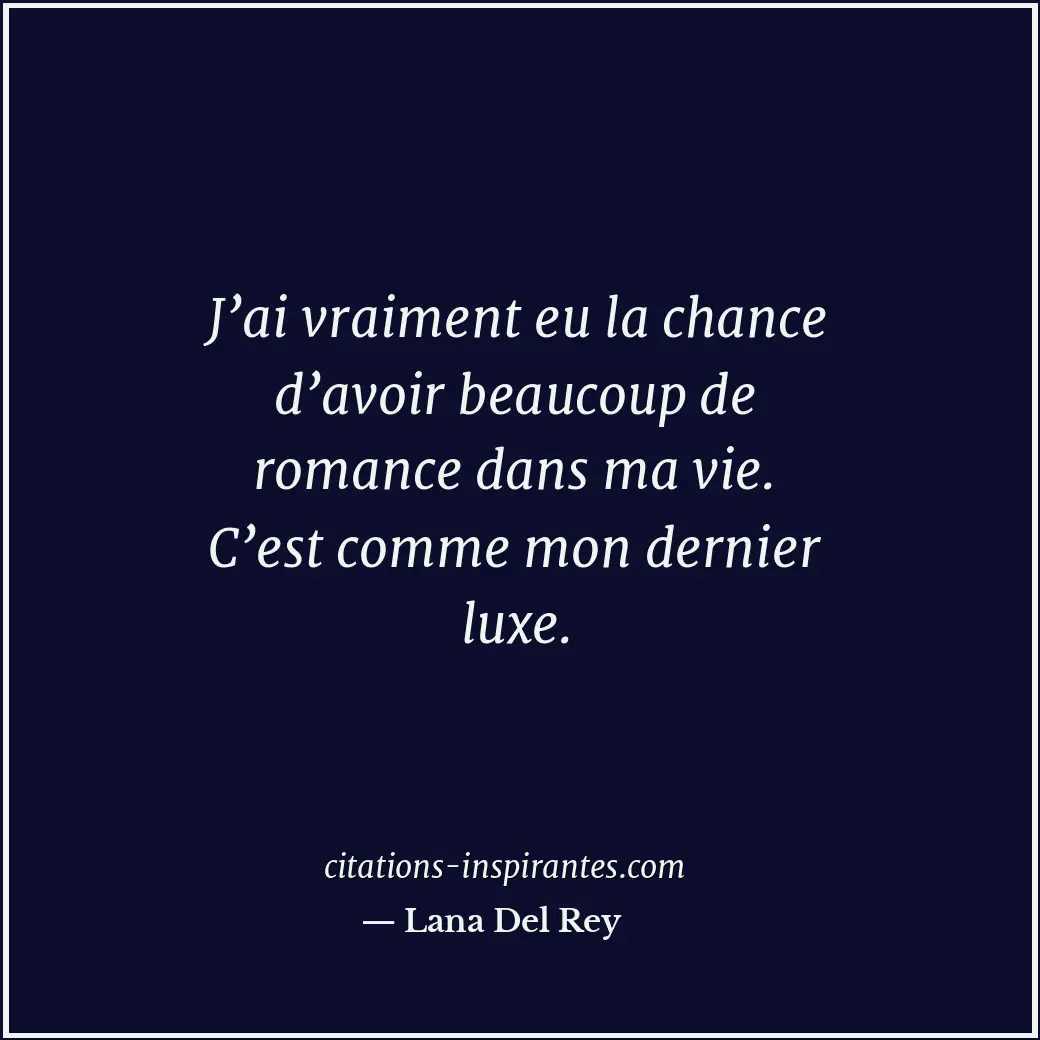 J’ai vraiment eu la chance d’avoir beaucoup de romance dans ma vie. C’est comme... Citation de Lana Del Rey