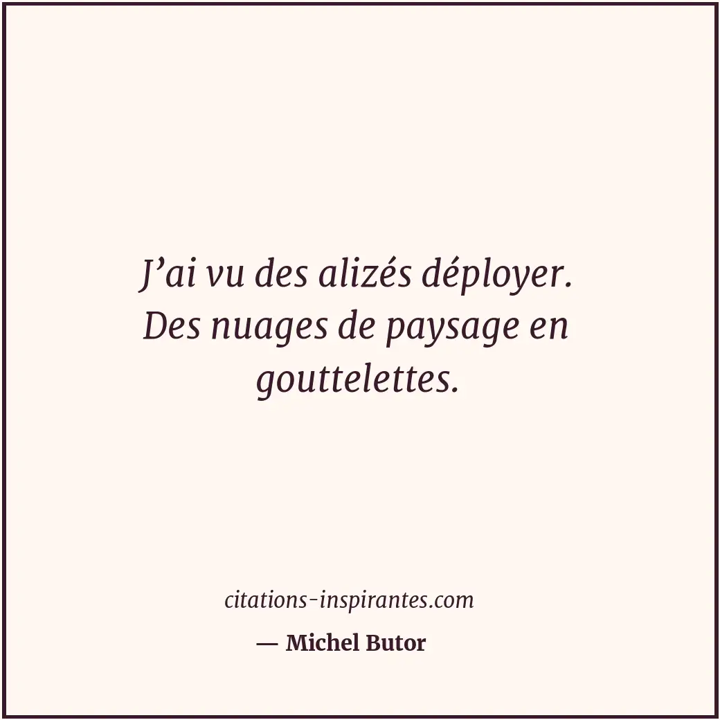 J’ai vu des alizés déployer. Des nuages de paysage en gouttelettes. Citation de Michel Butor