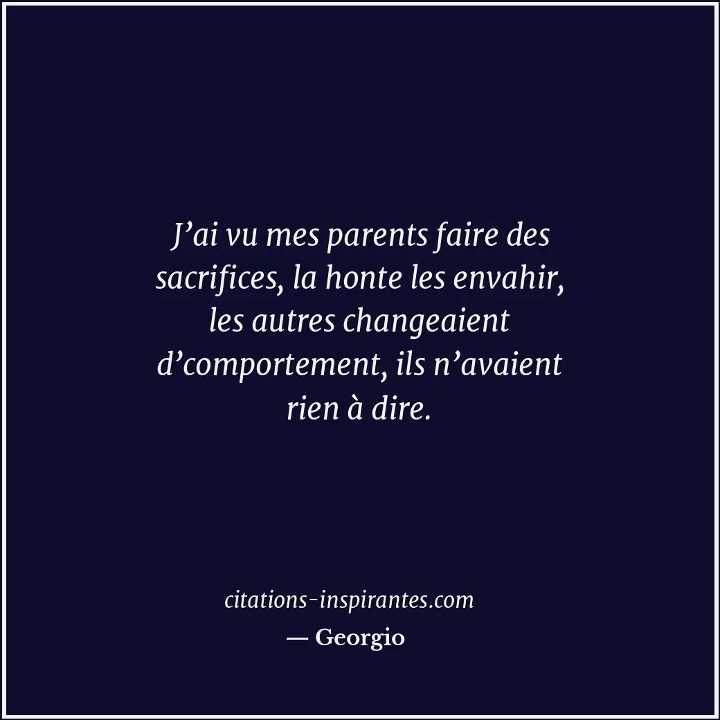 J’ai vu mes parents faire des sacrifices, la honte les envahir, les autres chang... Citation de Georgio