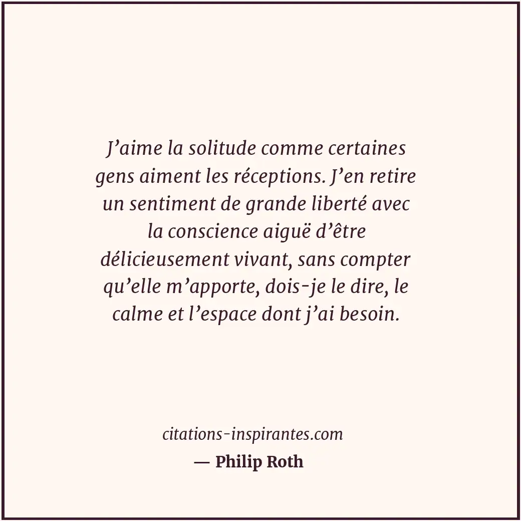 J’aime la solitude comme certaines gens aiment les réceptions. J’en retire un se... Citation de Philip Roth