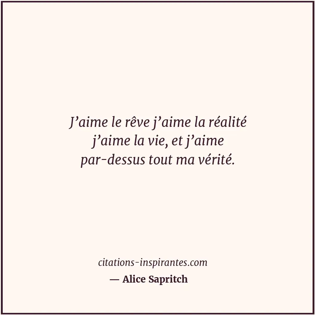 J’aime le rêve j’aime la réalité j’aime la vie, et j’aime par-dessus tout ma vér... Citation de Alice Sapritch