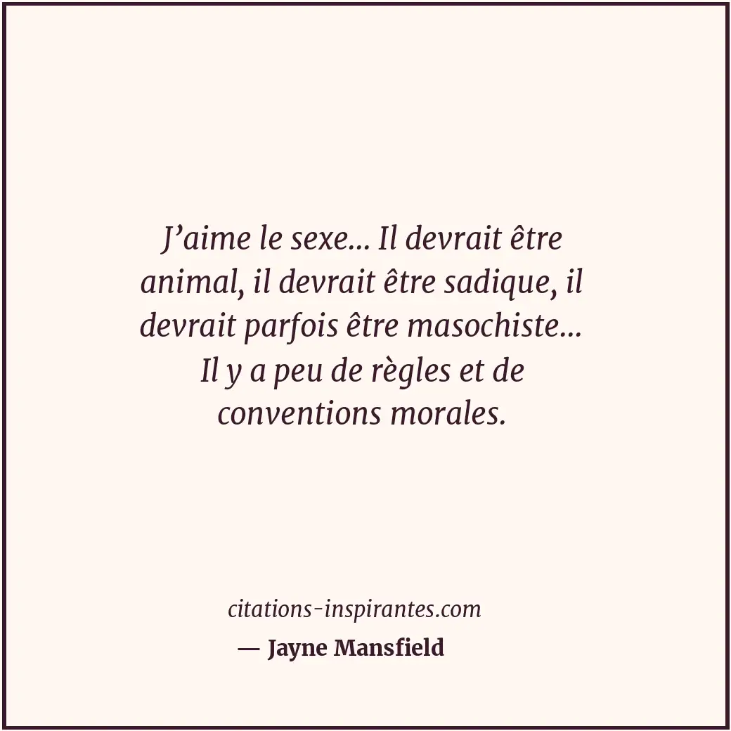 J’aime le sexe... Il devrait être animal, il devrait être sadique, il devrait pa... Citation de Jayne Mansfield
