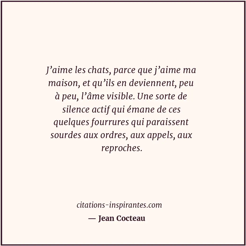 J’aime les chats, parce que j’aime ma maison, et qu’ils en deviennent, peu à peu... Citation de Jean Cocteau
