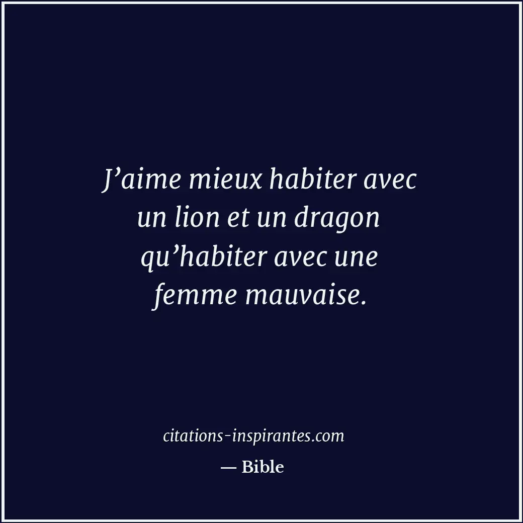 J’aime mieux habiter avec un lion et un dragon qu’habiter avec une femme mauvais... Citation de Bible