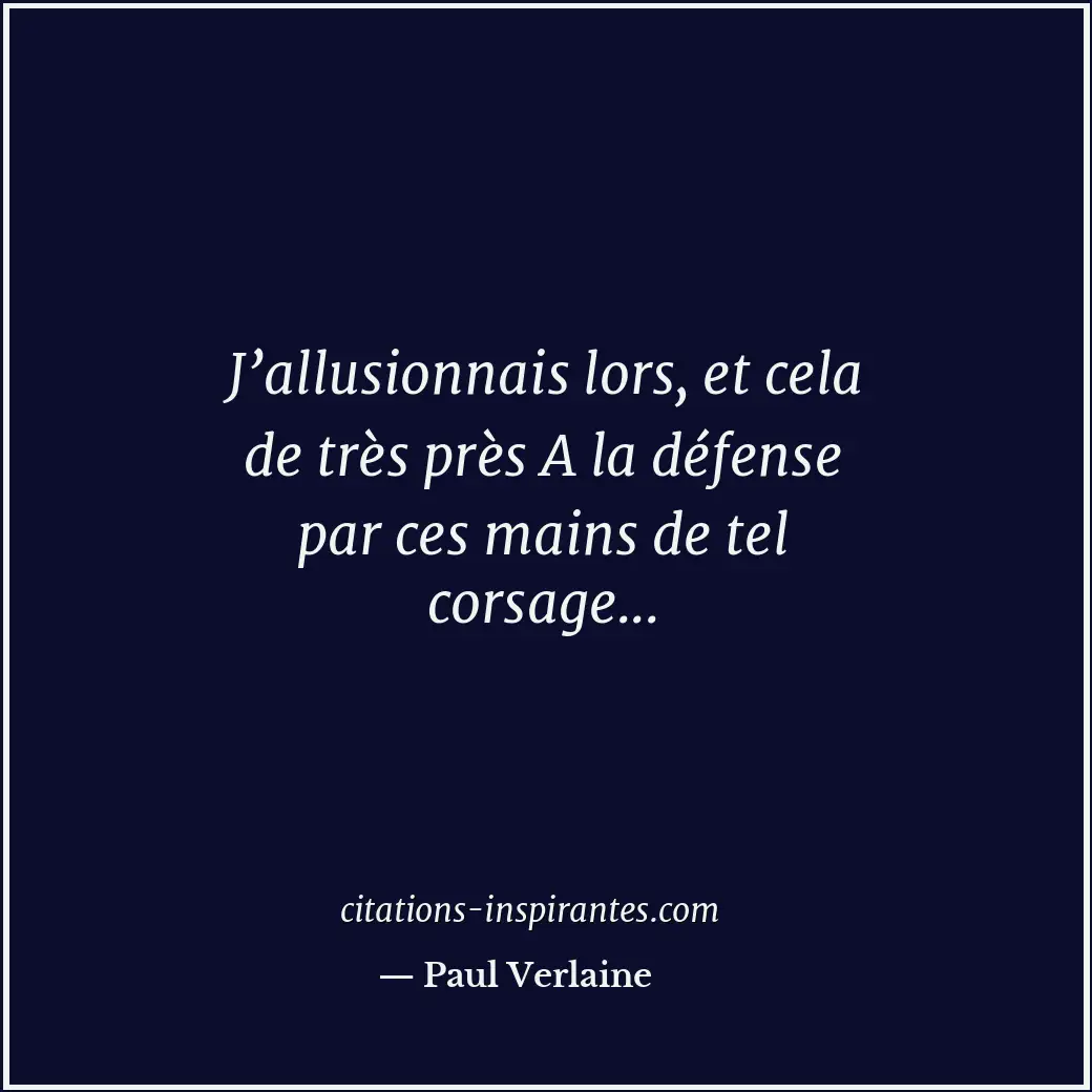 J’allusionnais lors, et cela de très près A la défense par ces mains de tel cors... Citation de Paul Verlaine