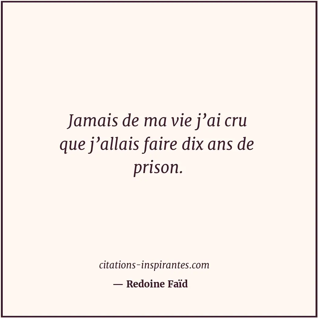 Jamais de ma vie j’ai cru que j’allais faire dix ans de prison. Citation de Redoine Faïd