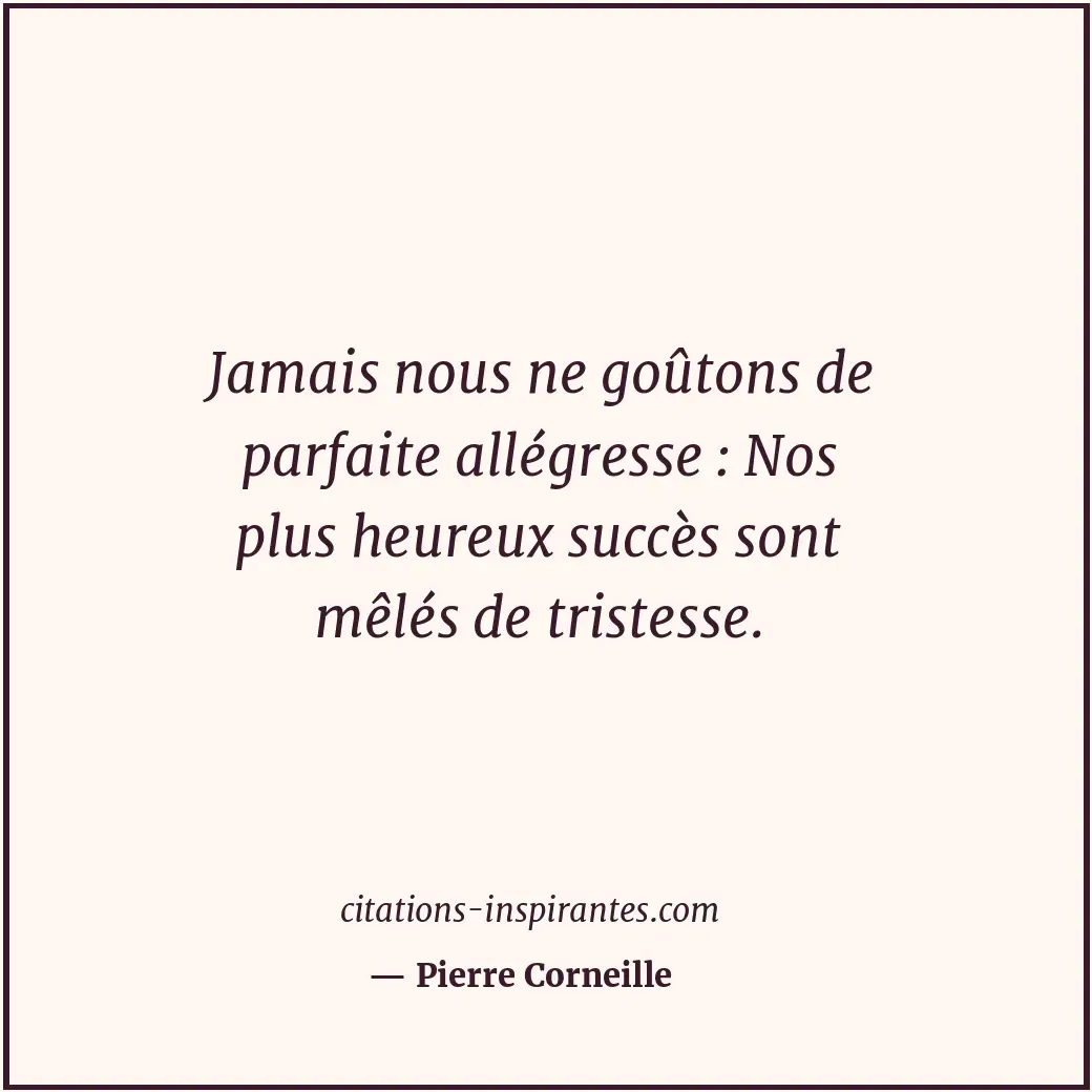 Jamais nous ne goûtons de parfaite allégresse : Nos plus heureux succès sont mêl... Citation de Pierre Corneille