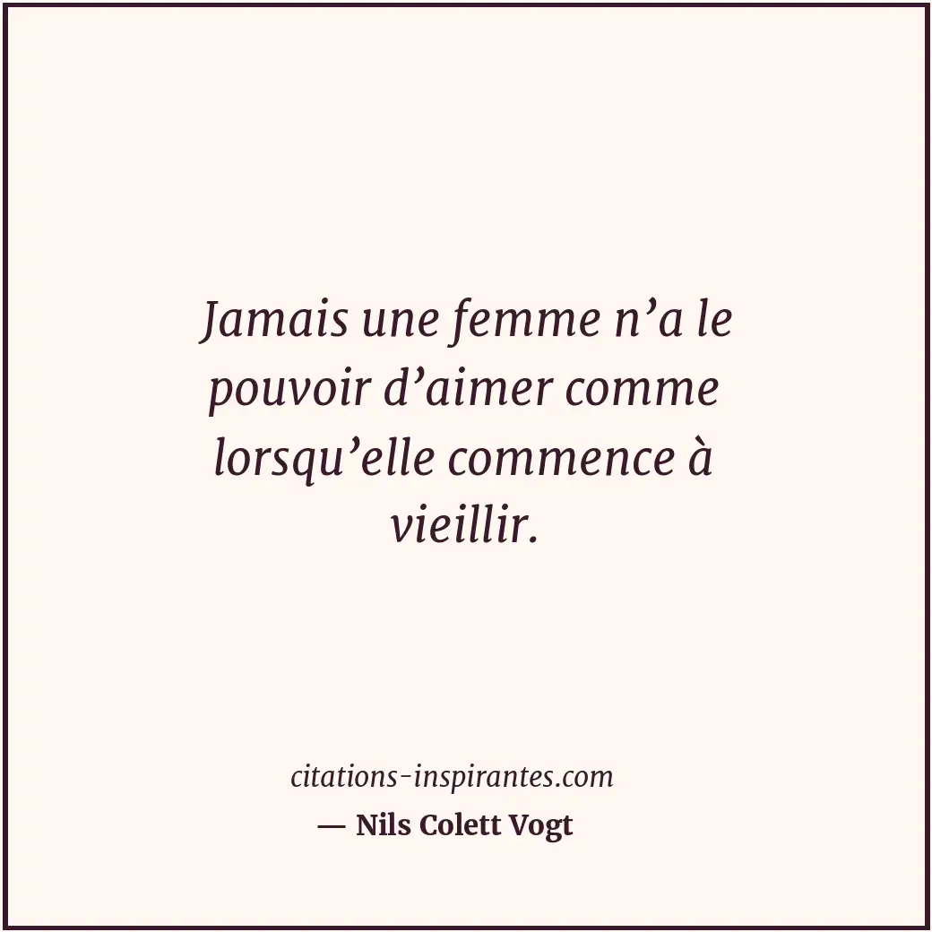 Jamais une femme n’a le pouvoir d’aimer comme lorsqu’elle commence à vieillir. Citation de Nils Colett Vogt