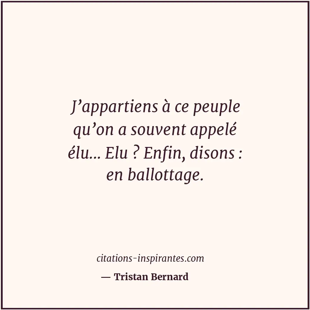 J’appartiens à ce peuple qu’on a souvent appelé élu... Elu ? Enfin, disons : en... Citation de Tristan Bernard