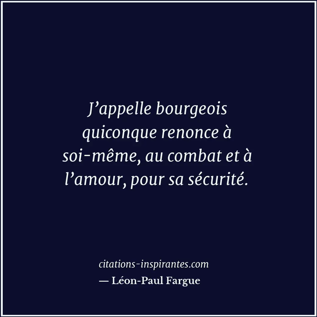 J’appelle bourgeois quiconque renonce à soi-même, au combat et à l’amour, pour s... Citation de Léon-Paul Fargue