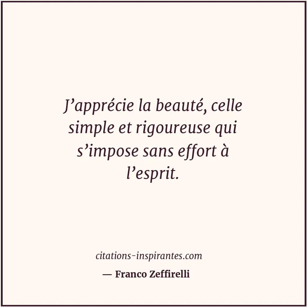 J’apprécie la beauté, celle simple et rigoureuse qui s’impose sans effort à l’es... Citation de Franco Zeffirelli