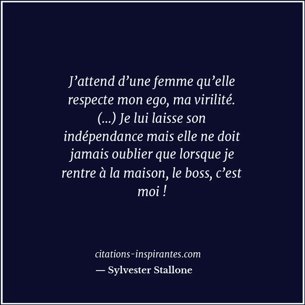 J’attend d’une femme qu’elle respecte mon ego, ma virilité. (...) Je lui laisse... Citation de Sylvester Stallone