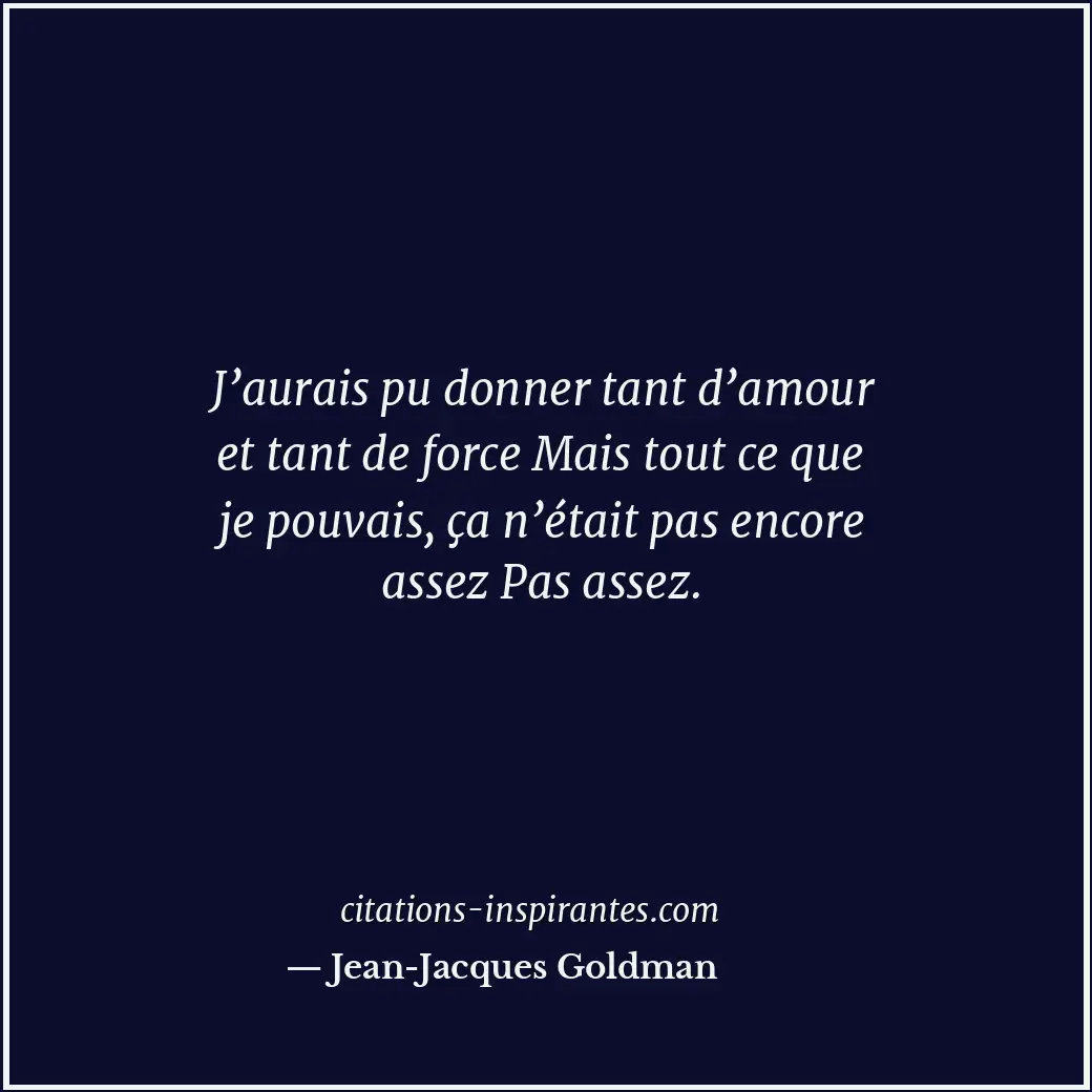J’aurais pu donner tant d’amour et tant de force Mais tout ce que je pouvais, ça... Citation de Jean-Jacques Goldman