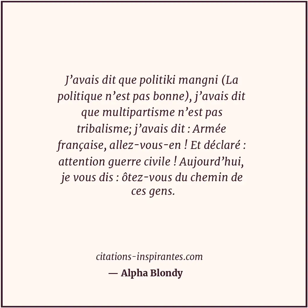 J’avais dit que politiki mangni (La politique n’est pas bonne), j’avais dit que... Citation de Alpha Blondy