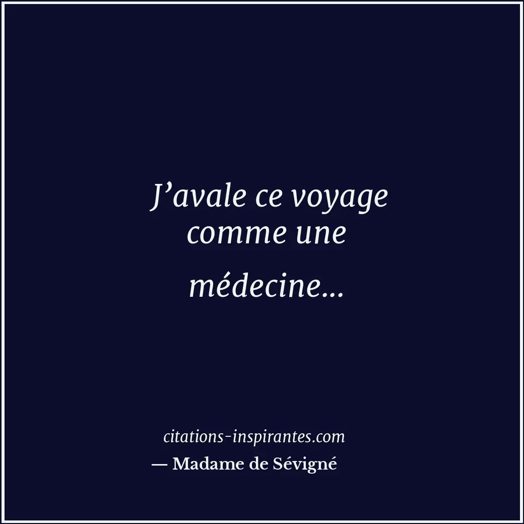 J’avale ce voyage comme une médecine... Citation de Madame de Sévigné