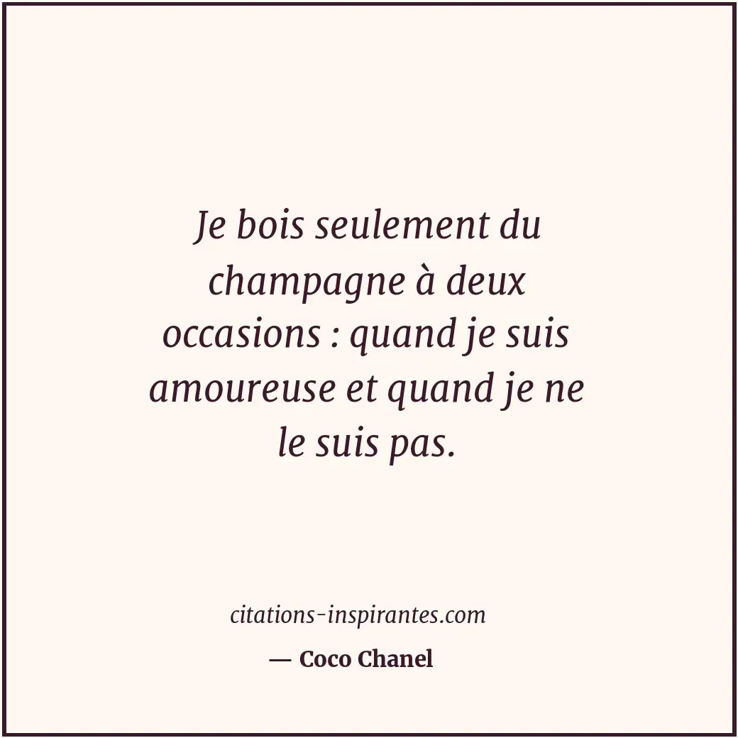 Je bois seulement du champagne à deux occasions : quand je suis amoureuse et qua... Citation de Coco Chanel