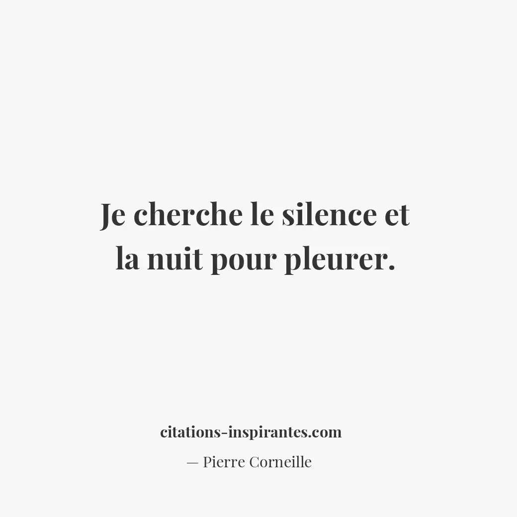Je cherche le silence et la nuit pour pleurer. Citation de Pierre Corneille