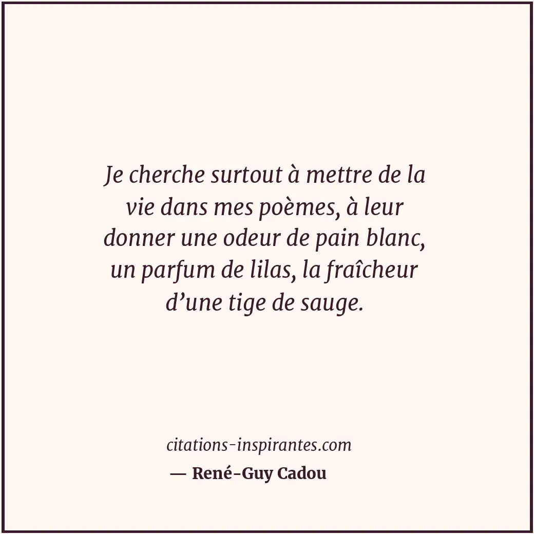 Je cherche surtout à mettre de la vie dans mes poèmes, à leur donner une odeur d... Citation de René-Guy Cadou