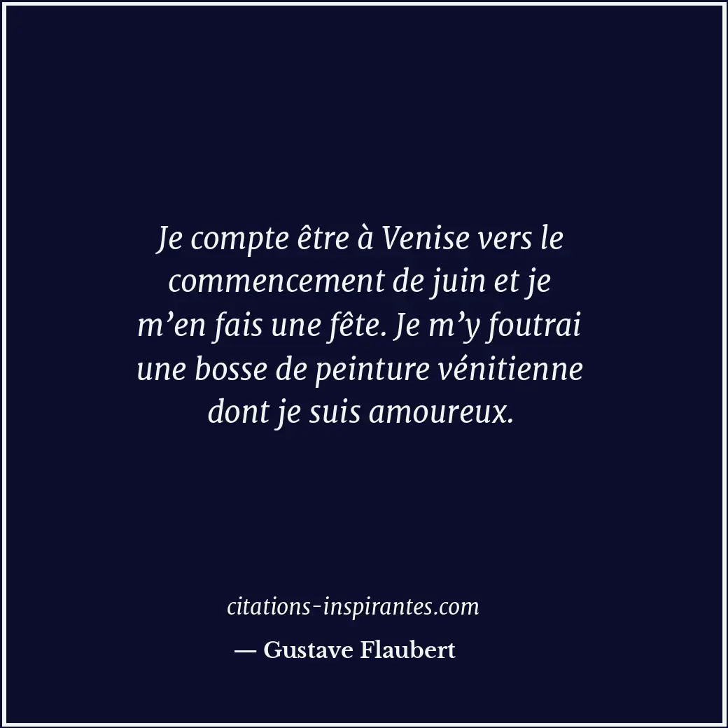 Je compte être à Venise vers le commencement de juin et je m’en fais une fête. J... Citation de Gustave Flaubert
