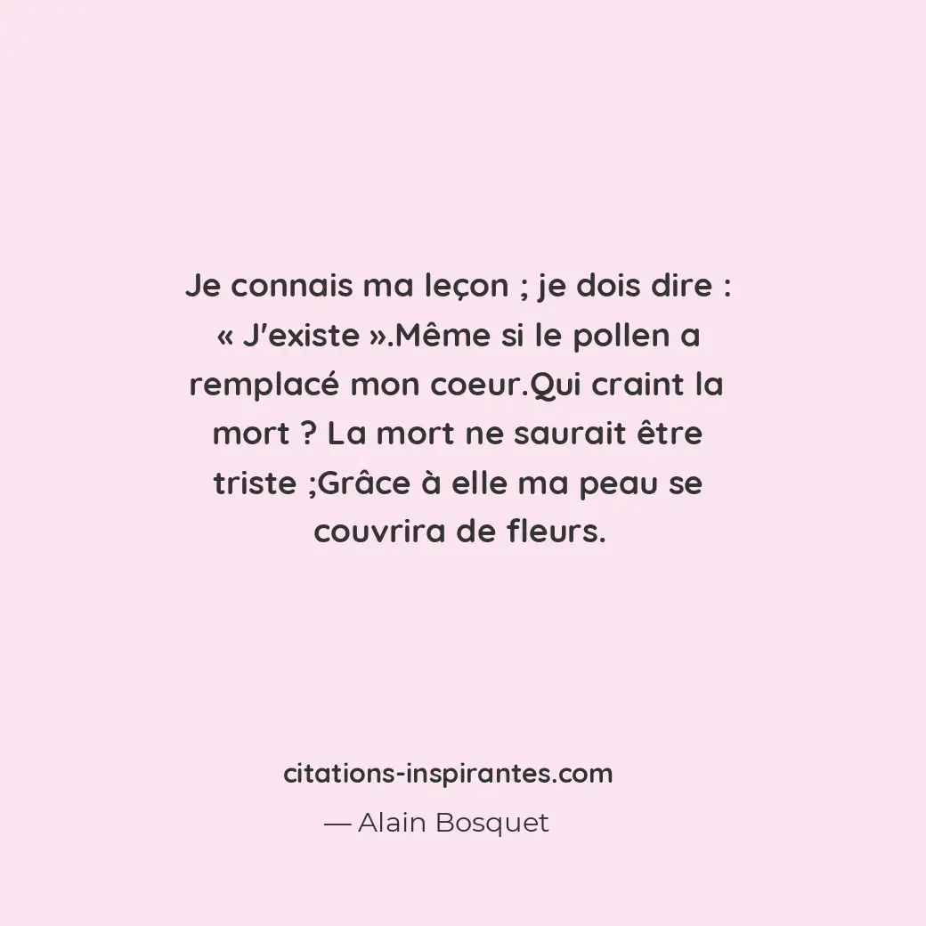 Je connais ma leçon; je dois dire : « J’existe ». Même si le pollen a remplacé m... Citation de Alain Bosquet