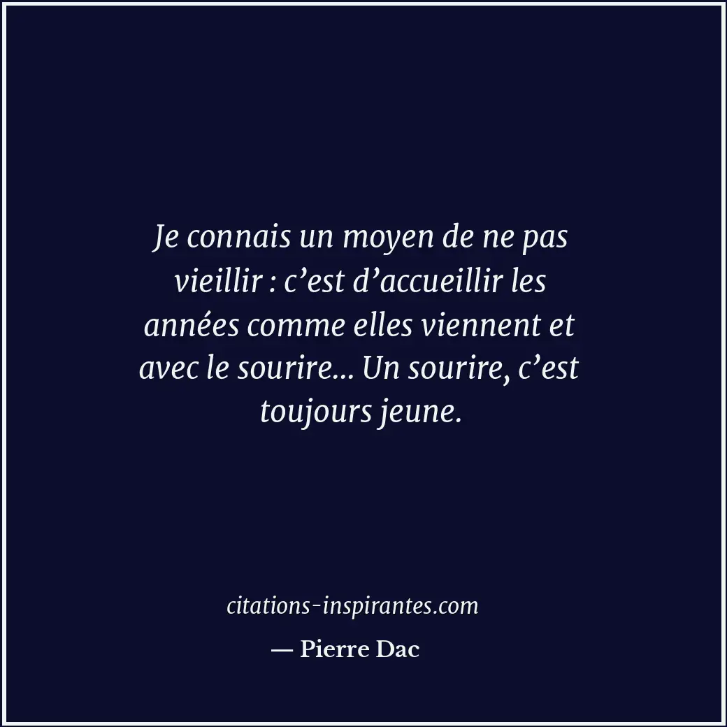 Je connais un moyen de ne pas vieillir : c’est d’accueillir les années comme ell... Citation de Pierre Dac