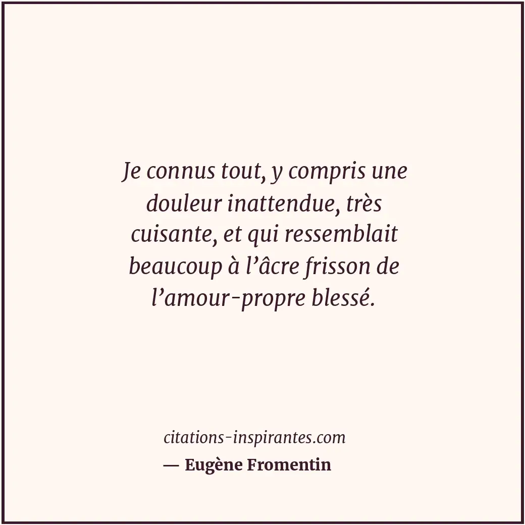 Je connus tout, y compris une douleur inattendue, très cuisante, et qui ressembl... Citation de Eugène Fromentin