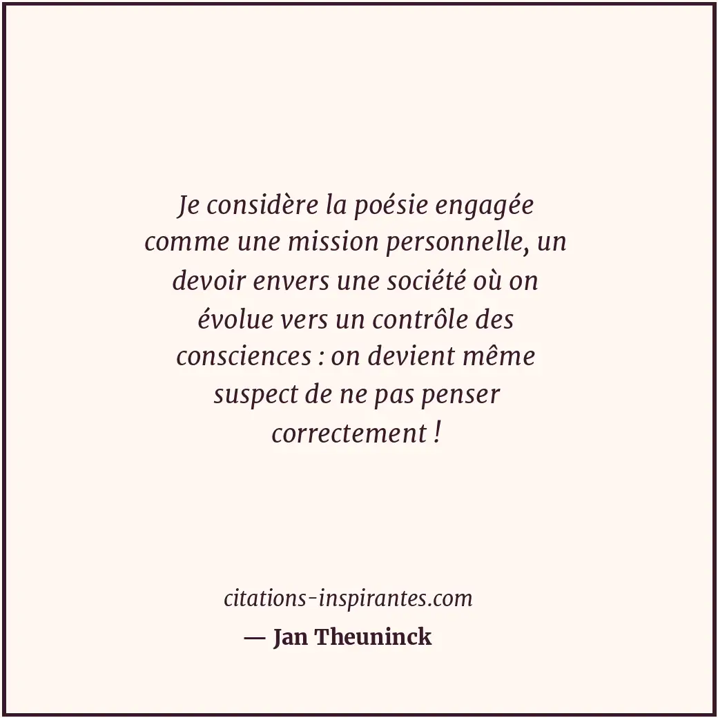 Je considère la poésie engagée comme une mission personnelle, un devoir envers u... Citation de Jan Theuninck
