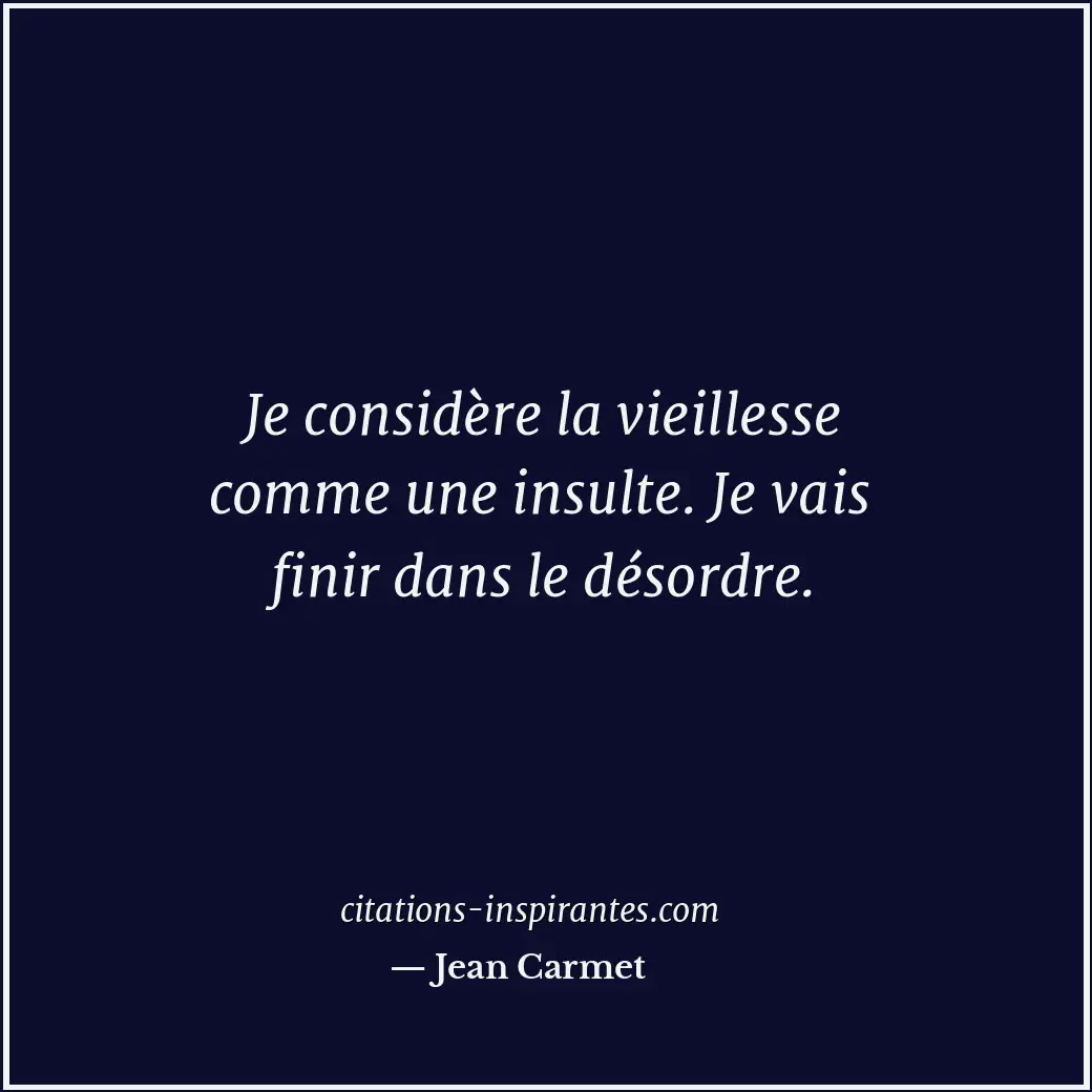 Je considère la vieillesse comme une insulte. Je vais finir dans le désordre. Citation de Jean Carmet