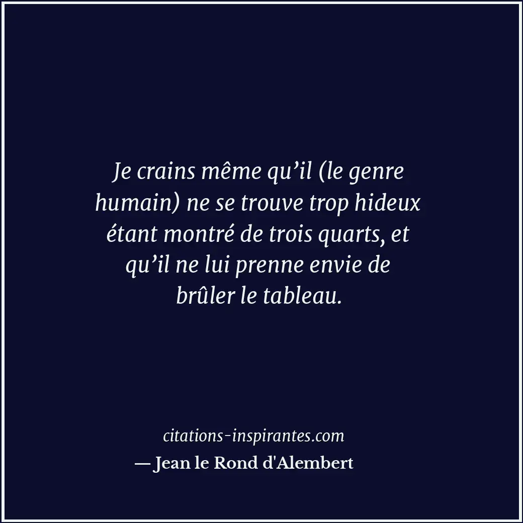 Je crains même qu’il (le genre humain) ne se trouve trop hideux étant montré de... Citation de Jean le Rond d'Alembert