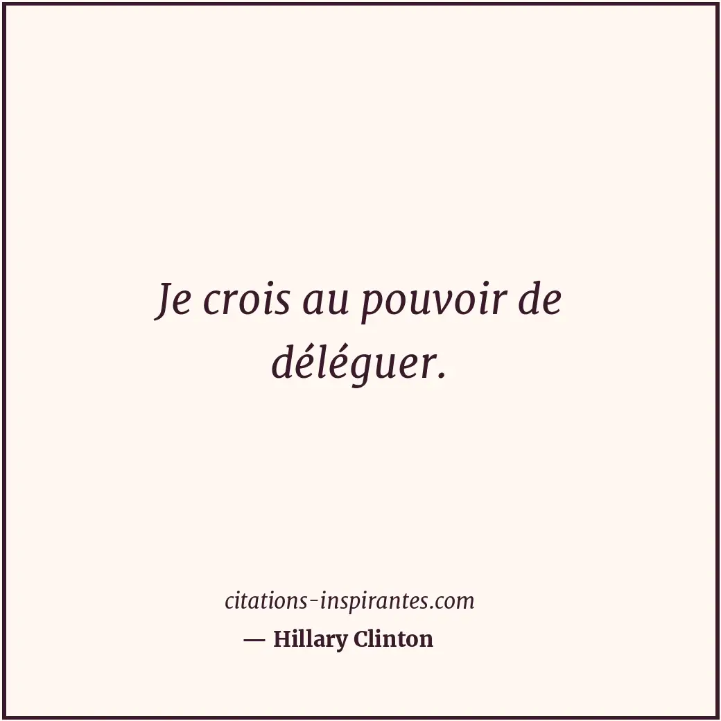 Je crois au pouvoir de déléguer. Citation de Hillary Clinton