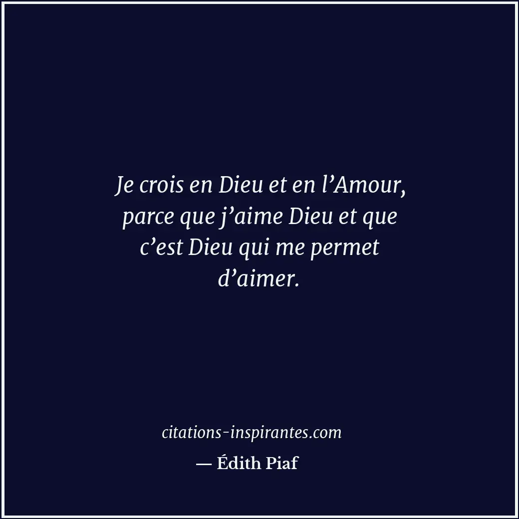 Je crois en Dieu et en l’Amour, parce que j’aime Dieu et que c’est Dieu qui me p... Citation de Édith Piaf