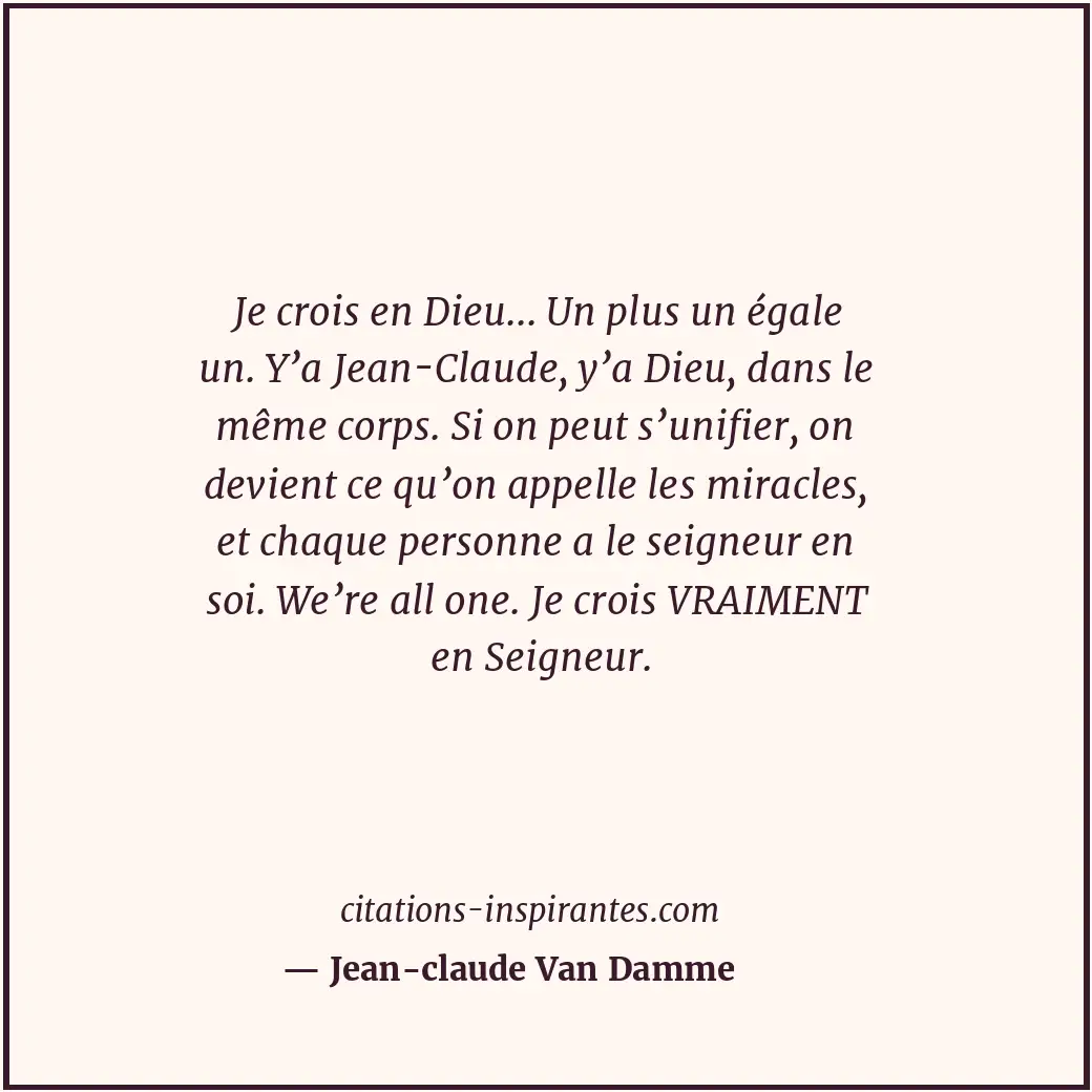 Je crois en Dieu... Un plus un égale un. Y’a Jean-Claude, y’a Dieu, dans le même... Citation de Jean-claude Van Damme