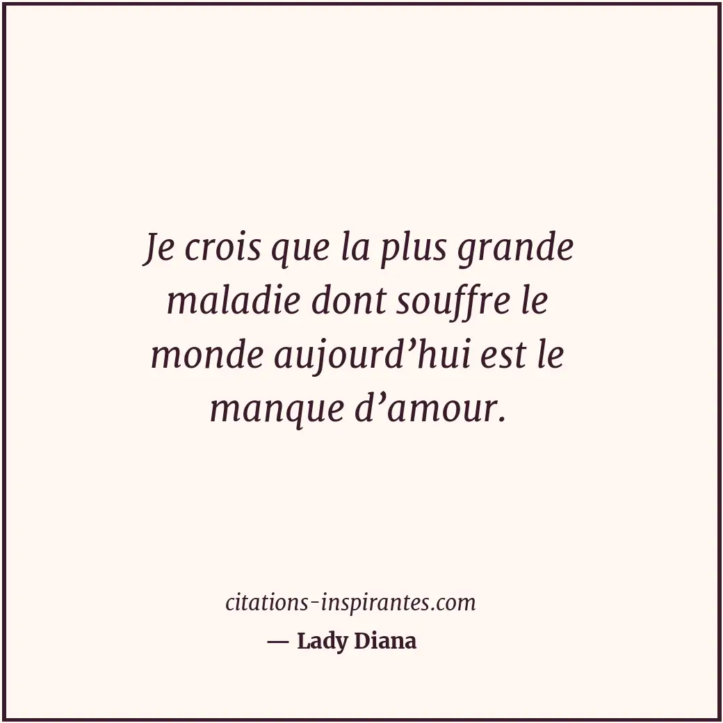 Je crois que la plus grande maladie dont souffre le monde aujourd’hui est le man... Citation de Lady Diana