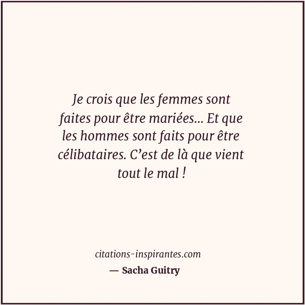 Je crois que les femmes sont faites pour être mariées... Et que les hommes sont... Citation de Sacha Guitry