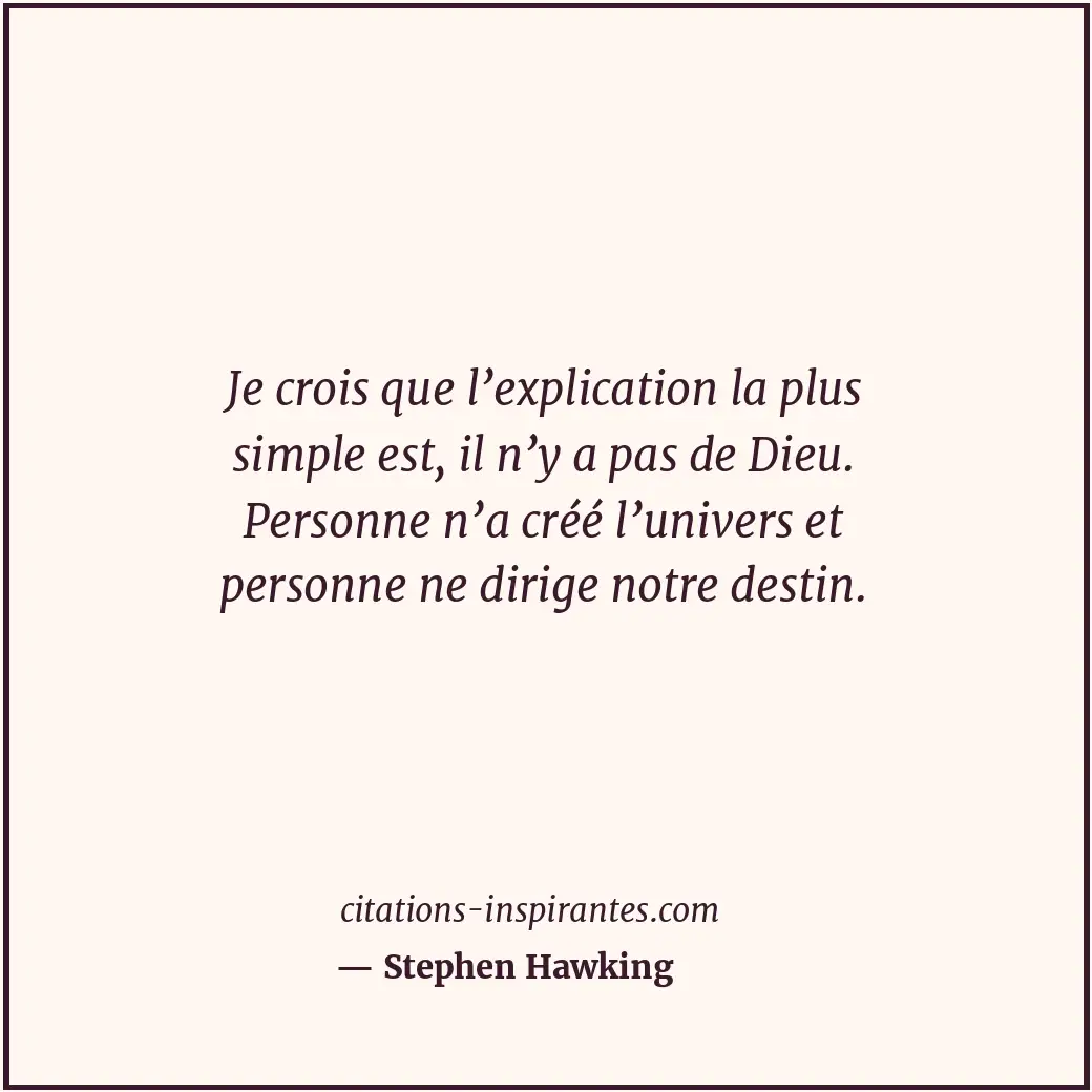 Je crois que l’explication la plus simple est, il n’y a pas de Dieu. Personne n’... Citation de Stephen Hawking