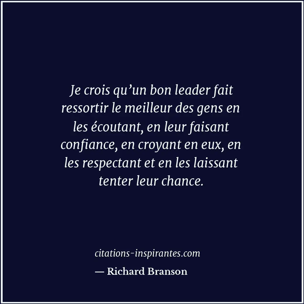 Je crois qu’un bon leader fait ressortir le meilleur des gens en les écoutant, e... Citation de Richard Branson