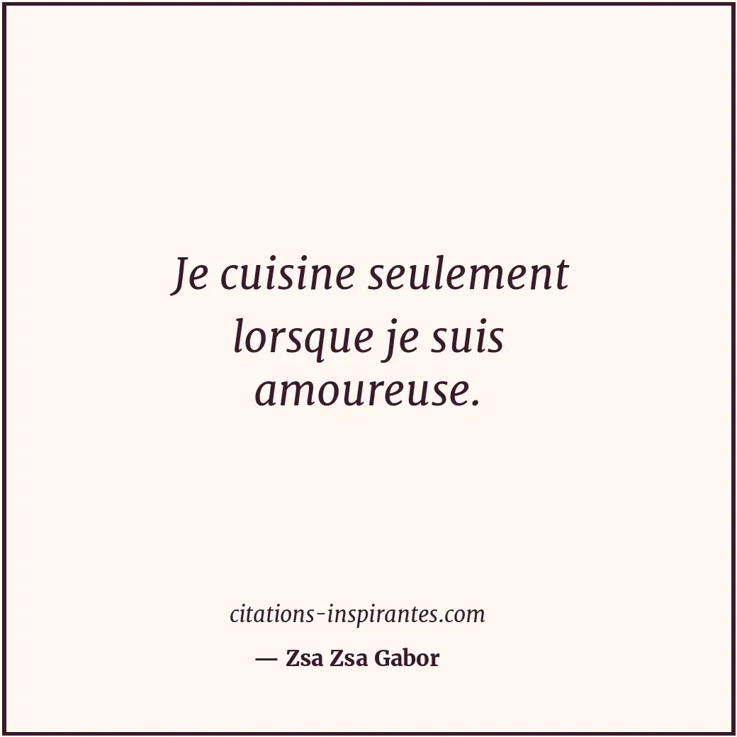Je cuisine seulement lorsque je suis amoureuse. Citation de Zsa Zsa Gabor