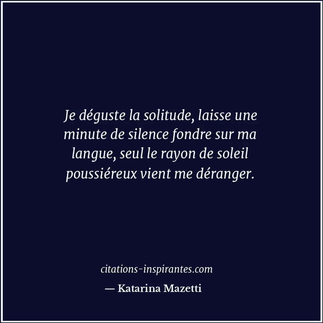 Je déguste la solitude, laisse une minute de silence fondre sur ma langue, seul... Citation de Katarina Mazetti