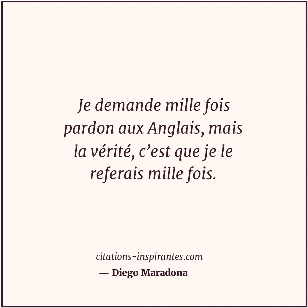 Je demande mille fois pardon aux Anglais, mais la vérité, c’est que je le refera... Citation de Diego Maradona