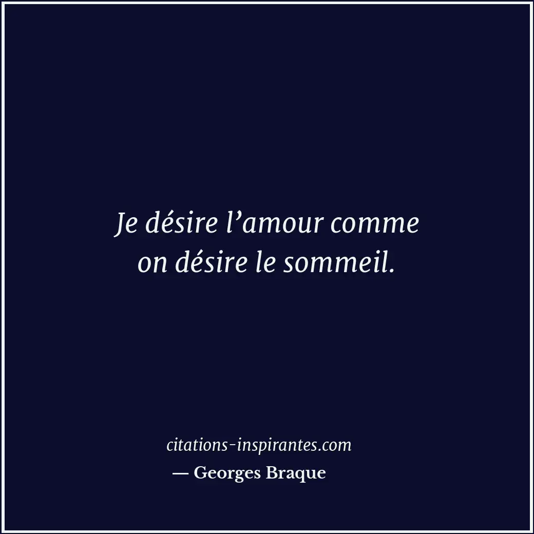 Je désire l’amour comme on désire le sommeil. Citation de Georges Braque