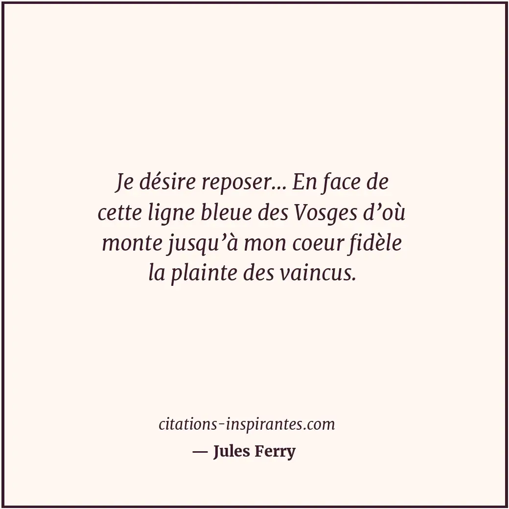 Je désire reposer... En face de cette ligne bleue des Vosges d’où monte jusqu’à... Citation de Jules Ferry