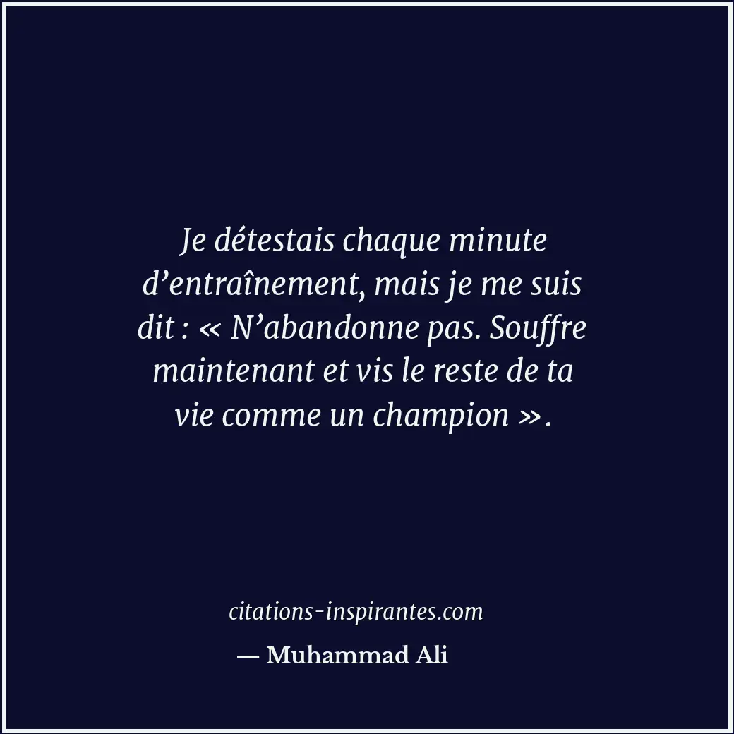 Je détestais chaque minute d’entraînement, mais je me suis dit : « N’abandonne p... Citation de Muhammad Ali